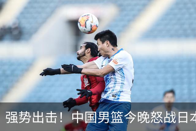强势出击！中国男篮今晚怒战日本，郭士强仅剩9名徒弟！